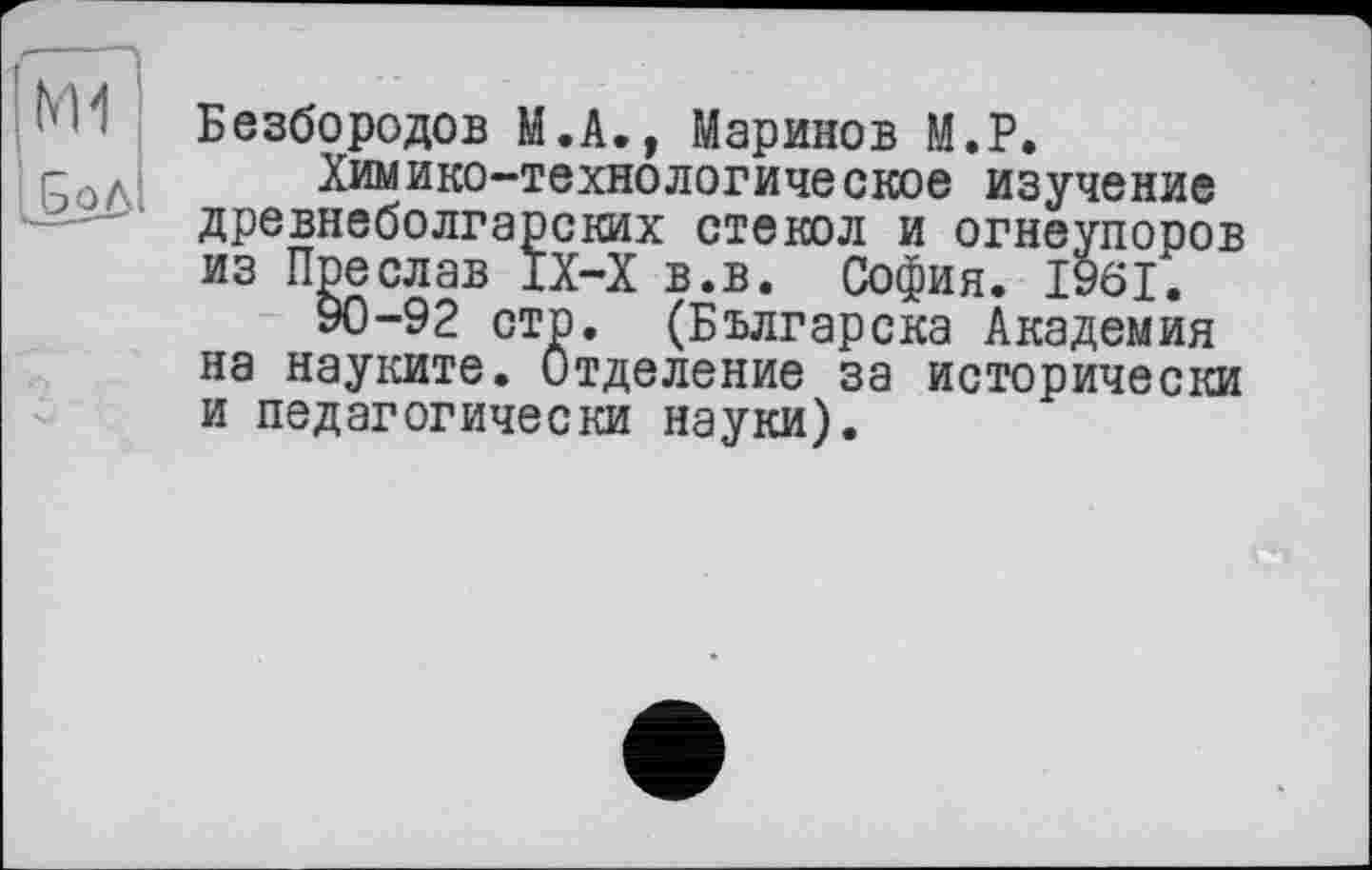 ﻿ПйГ
[Воді
Безбородов М.А., Маринов М.Р.
Химико-технологическое изучение древнеболгарских стекол и огнеупоров из Преслав ЇХ-Х в.в. София. 1961.
90-92 стр. (Българска Академия на науките. Отделение за исторически и педагогически науки).